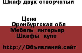 Шкаф двух створчатый  › Цена ­ 7 500 - Оренбургская обл. Мебель, интерьер » Шкафы, купе   